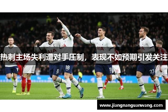 热刺主场失利遭对手压制，表现不如预期引发关注
