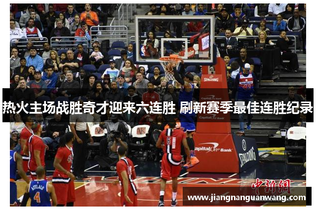 热火主场战胜奇才迎来六连胜 刷新赛季最佳连胜纪录