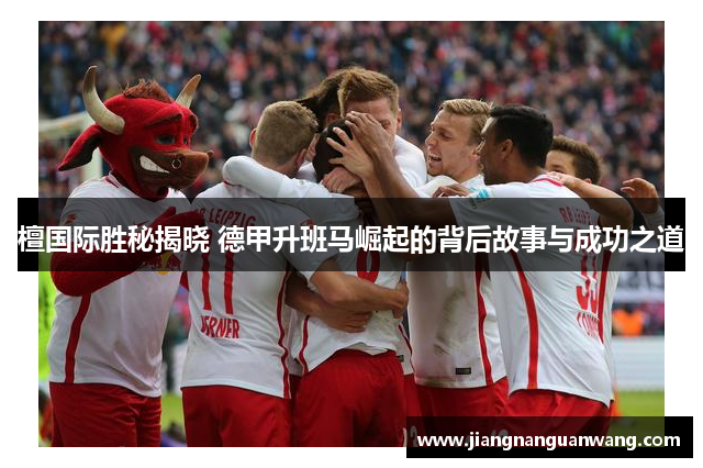 檀国际胜秘揭晓 德甲升班马崛起的背后故事与成功之道