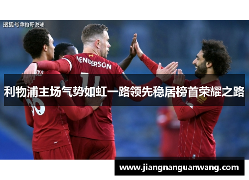 利物浦主场气势如虹一路领先稳居榜首荣耀之路