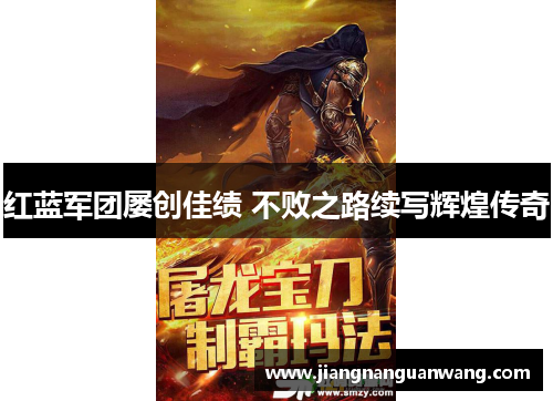 红蓝军团屡创佳绩 不败之路续写辉煌传奇