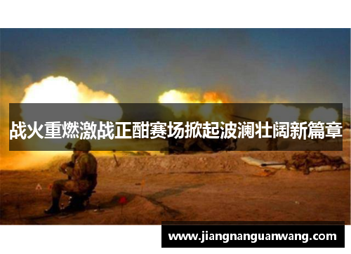 战火重燃激战正酣赛场掀起波澜壮阔新篇章