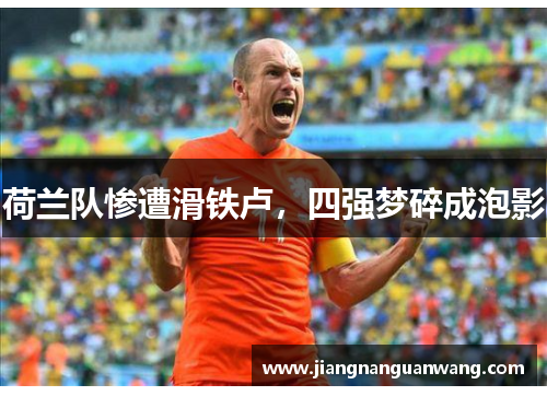 荷兰队惨遭滑铁卢，四强梦碎成泡影
