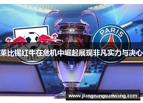 莱比锡红牛在危机中崛起展现非凡实力与决心