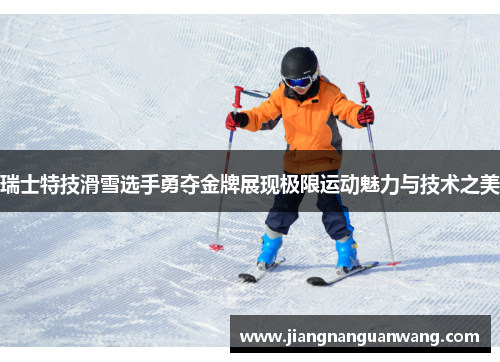 瑞士特技滑雪选手勇夺金牌展现极限运动魅力与技术之美