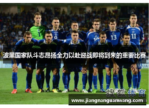 波黑国家队斗志昂扬全力以赴迎战即将到来的重要比赛