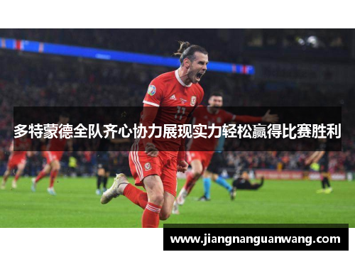 多特蒙德全队齐心协力展现实力轻松赢得比赛胜利