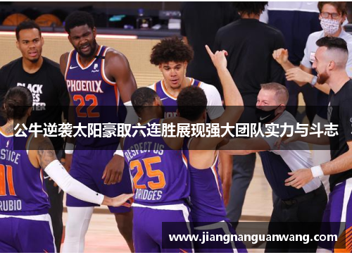 公牛逆袭太阳豪取六连胜展现强大团队实力与斗志