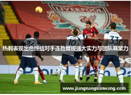热刺表现出色终结对手连胜展现强大实力与团队凝聚力