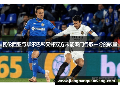 瓦伦西亚与毕尔巴鄂交锋双方未能破门各取一分的较量