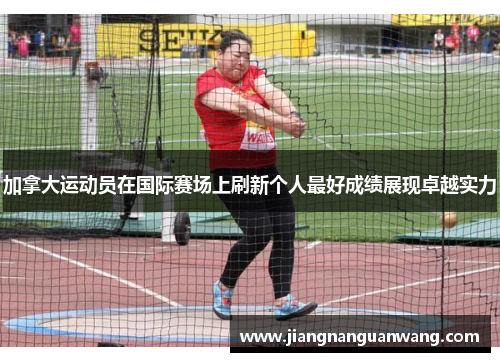 加拿大运动员在国际赛场上刷新个人最好成绩展现卓越实力