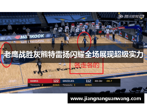老鹰战胜灰熊特雷扬闪耀全场展现超级实力