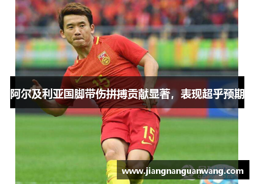 阿尔及利亚国脚带伤拼搏贡献显著，表现超乎预期