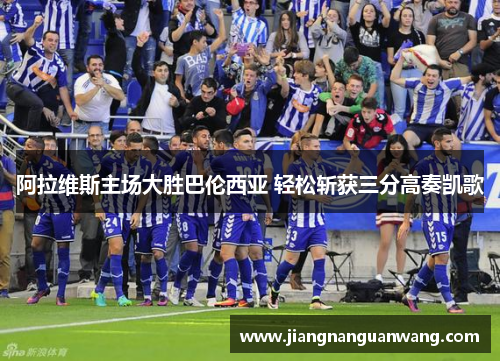 阿拉维斯主场大胜巴伦西亚 轻松斩获三分高奏凯歌