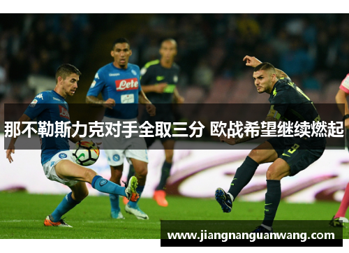 那不勒斯力克对手全取三分 欧战希望继续燃起