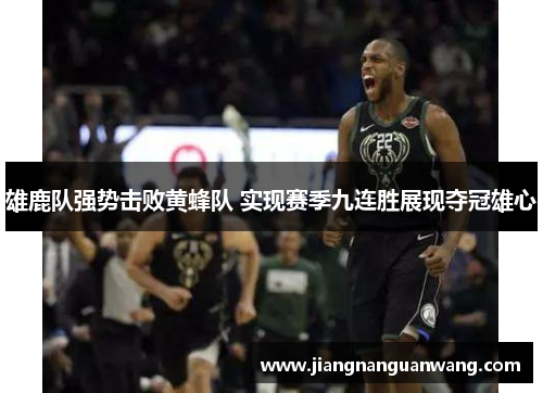 雄鹿队强势击败黄蜂队 实现赛季九连胜展现夺冠雄心