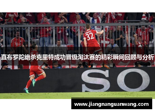 直布罗陀绝杀克里特成功晋级淘汰赛的精彩瞬间回顾与分析