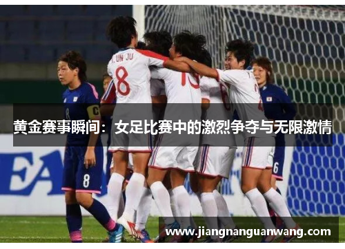 黄金赛事瞬间：女足比赛中的激烈争夺与无限激情