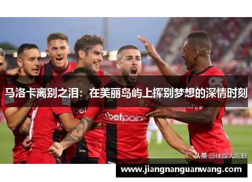 马洛卡离别之泪：在美丽岛屿上挥别梦想的深情时刻