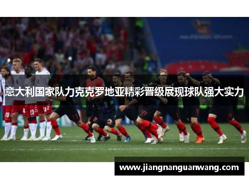 意大利国家队力克克罗地亚精彩晋级展现球队强大实力