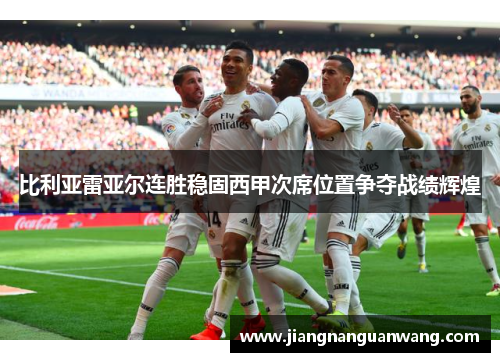 比利亚雷亚尔连胜稳固西甲次席位置争夺战绩辉煌