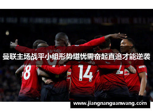 曼联主场战平小组形势堪忧需奋起直追才能逆袭