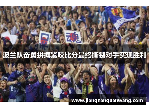 波兰队奋勇拼搏紧咬比分最终撕裂对手实现胜利