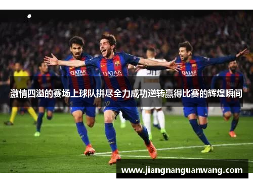 激情四溢的赛场上球队拼尽全力成功逆转赢得比赛的辉煌瞬间