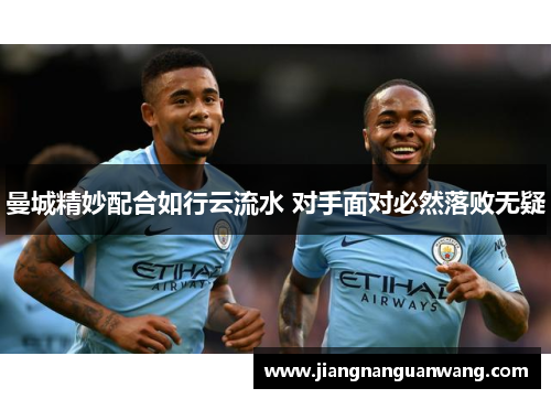 曼城精妙配合如行云流水 对手面对必然落败无疑