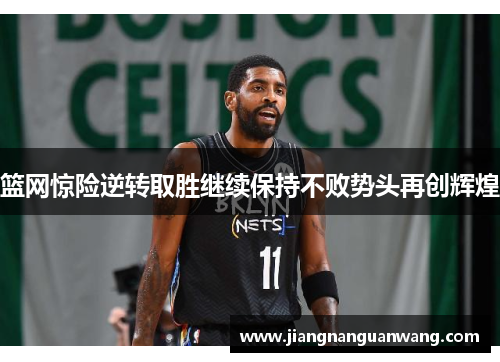 篮网惊险逆转取胜继续保持不败势头再创辉煌