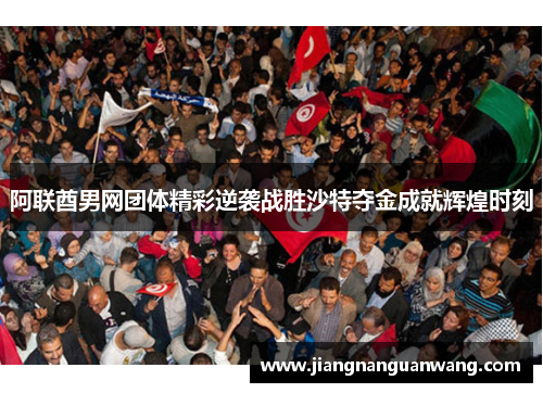 阿联酋男网团体精彩逆袭战胜沙特夺金成就辉煌时刻