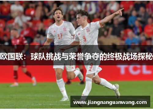 欧国联：球队挑战与荣誉争夺的终极战场探秘
