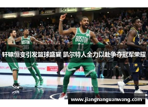 轩辕恒变引发篮球盛宴 凯尔特人全力以赴争夺冠军荣耀