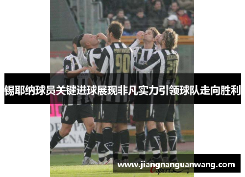 锡耶纳球员关键进球展现非凡实力引领球队走向胜利