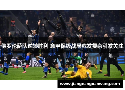 佛罗伦萨队逆转胜利 意甲保级战局愈发复杂引发关注