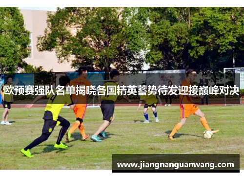 欧预赛强队名单揭晓各国精英蓄势待发迎接巅峰对决