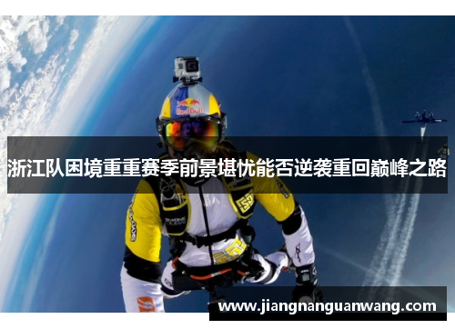 浙江队困境重重赛季前景堪忧能否逆袭重回巅峰之路