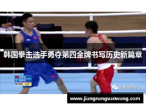 韩国拳击选手勇夺第四金牌书写历史新篇章