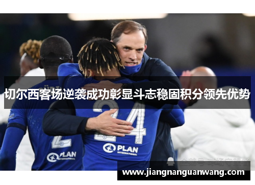 切尔西客场逆袭成功彰显斗志稳固积分领先优势