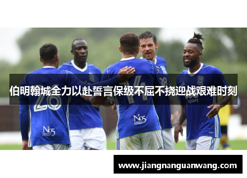伯明翰城全力以赴誓言保级不屈不挠迎战艰难时刻